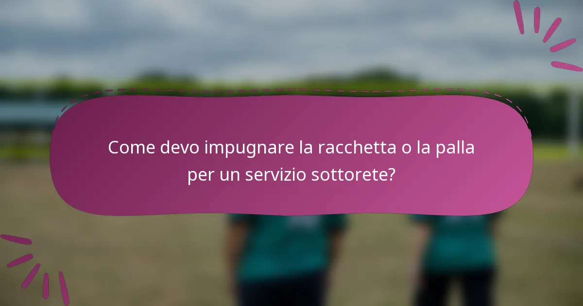 Come devo impugnare la racchetta o la palla per un servizio sottorete?