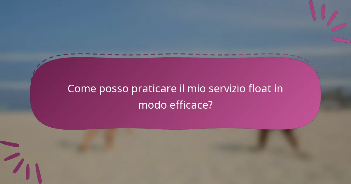Come posso praticare il mio servizio float in modo efficace?