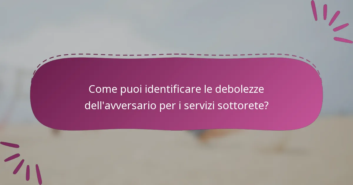Come puoi identificare le debolezze dell'avversario per i servizi sottorete?