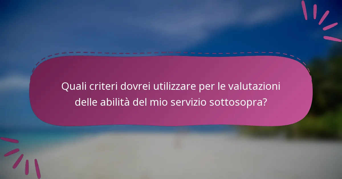 Quali criteri dovrei utilizzare per le valutazioni delle abilità del mio servizio sottosopra?