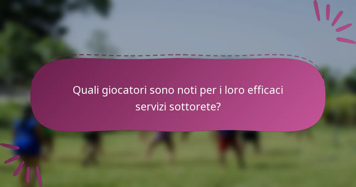 Quali giocatori sono noti per i loro efficaci servizi sottorete?