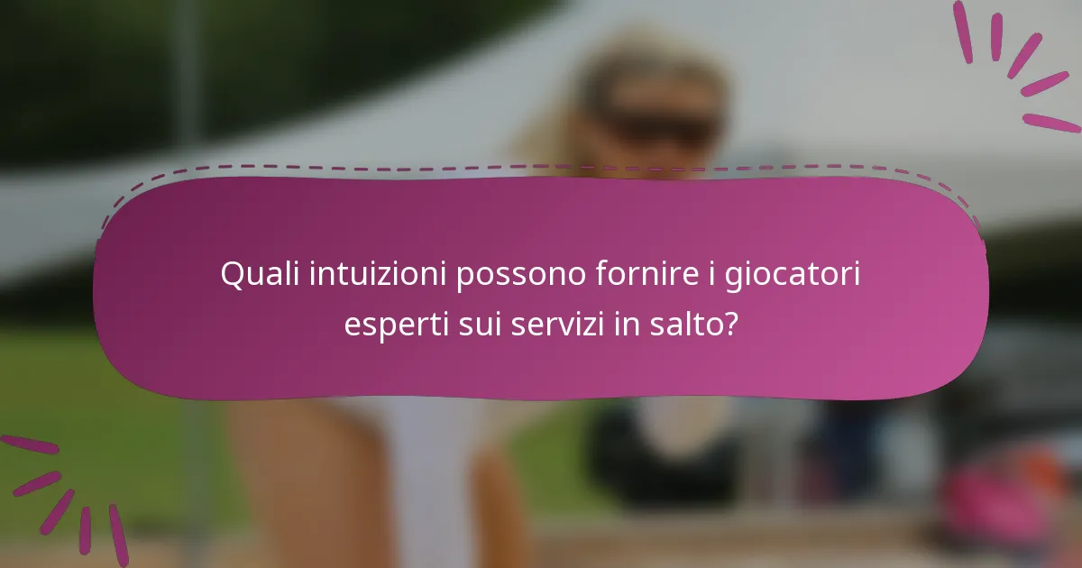 Quali intuizioni possono fornire i giocatori esperti sui servizi in salto?