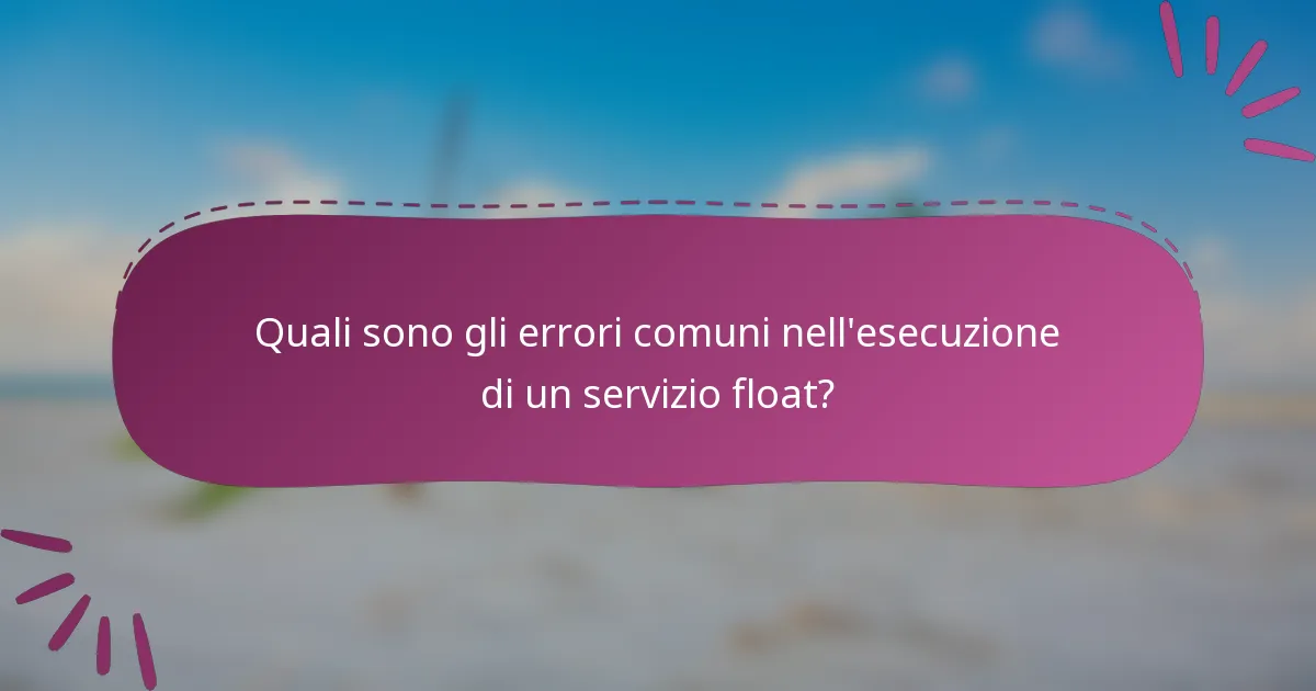 Quali sono gli errori comuni nell'esecuzione di un servizio float?
