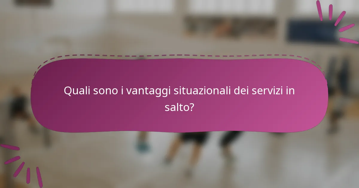 Quali sono i vantaggi situazionali dei servizi in salto?