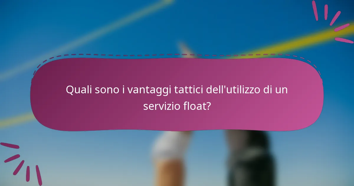 Quali sono i vantaggi tattici dell'utilizzo di un servizio float?