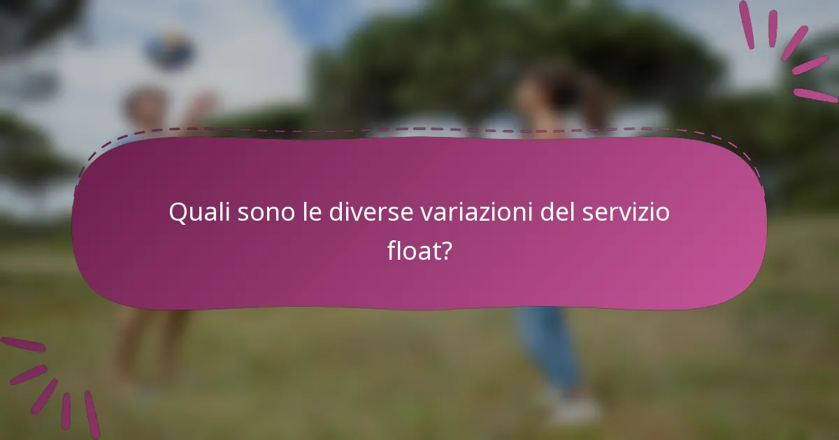 Quali sono le diverse variazioni del servizio float?