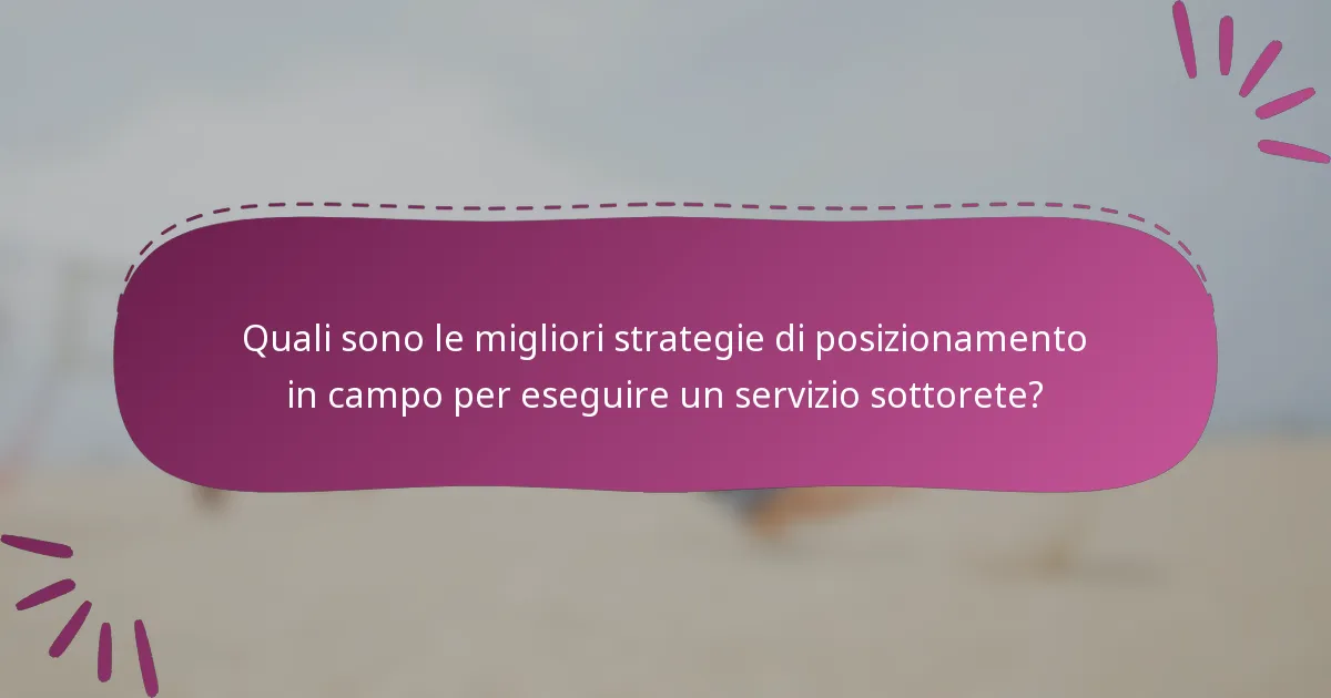 Quali sono le migliori strategie di posizionamento in campo per eseguire un servizio sottorete?