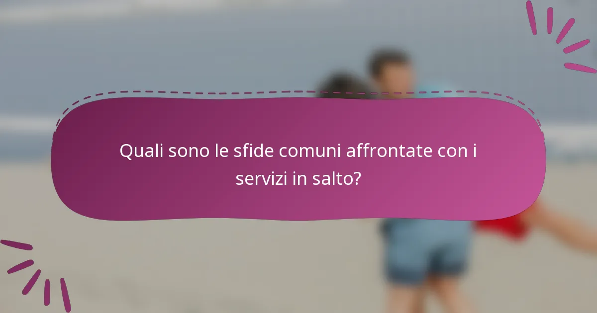 Quali sono le sfide comuni affrontate con i servizi in salto?