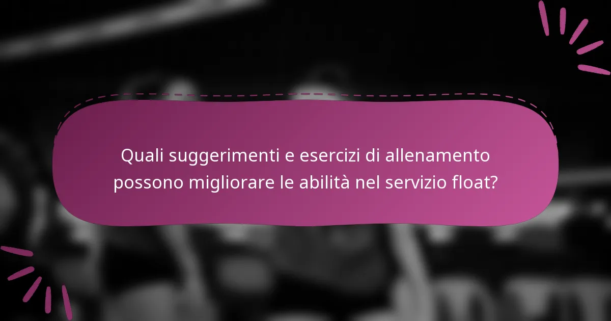Quali suggerimenti e esercizi di allenamento possono migliorare le abilità nel servizio float?