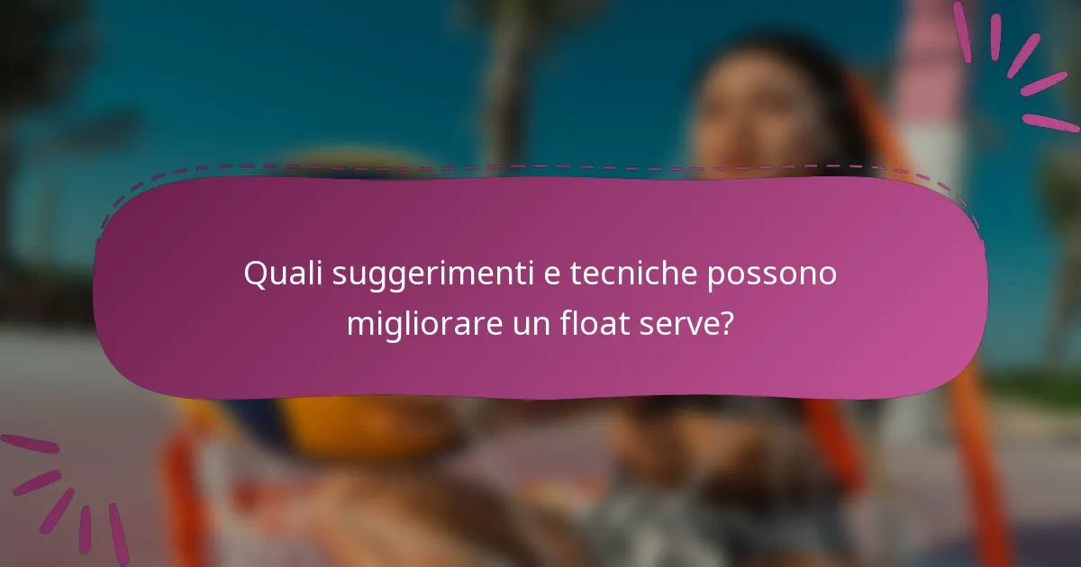 Quali suggerimenti e tecniche possono migliorare un float serve?